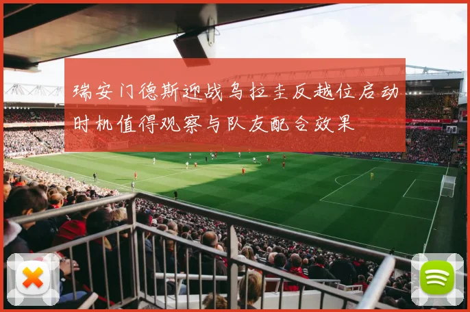瑞安门德斯迎战乌拉圭反越位启动时机值得观察与队友配合效果 · 用户常问