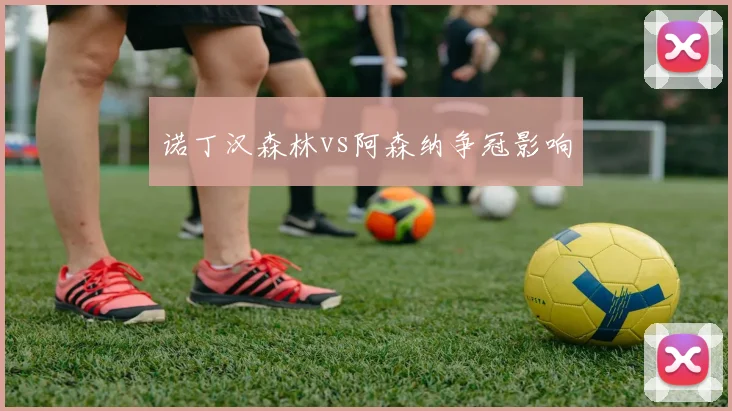 诺丁汉森林vs阿森纳争冠影响 — 详细说明