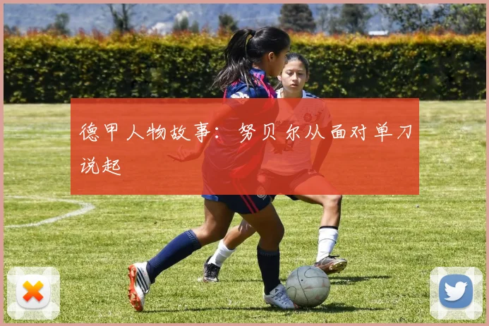 德甲人物故事：努贝尔从面对单刀说起 — 详细说明