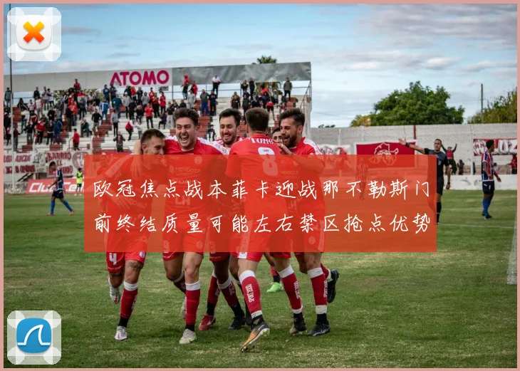 欧冠焦点战本菲卡迎战那不勒斯门前终结质量可能左右禁区抢点优势