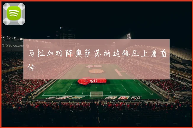 马拉加对阵奥萨苏纳边路压上看首传