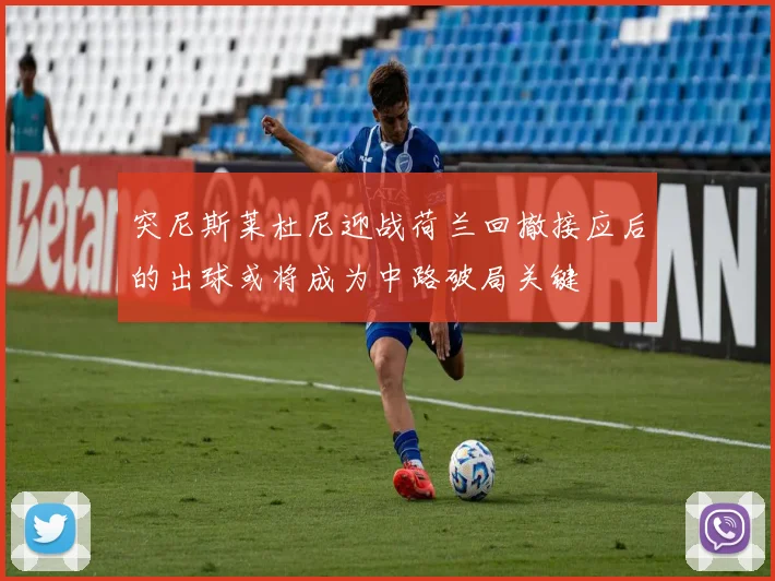 突尼斯莱杜尼迎战荷兰回撤接应后的出球或将成为中路破局关键 — 详细说明