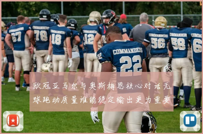 【合乐平台APP下载】欧冠亚马尔与奥斯梅恩核心对话无球跑动质量谁能稳定输出更为重要