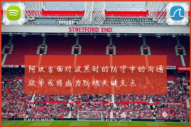 阿坎吉面对波黑时的防守中的沟通效率或将成为防线关键支点