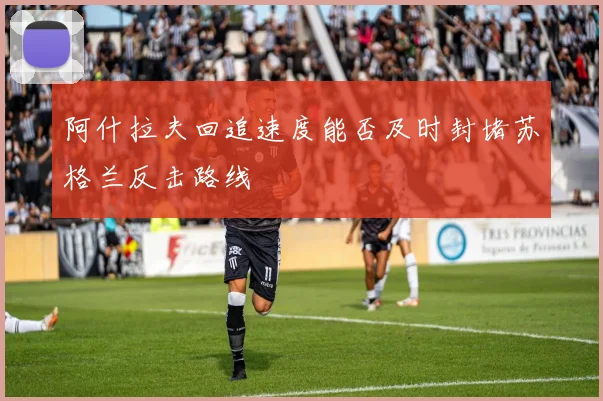 阿什拉夫回追速度能否及时封堵苏格兰反击路线