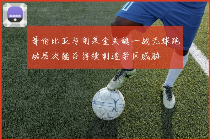 哥伦比亚与刚果金关键一战无球跑动层次能否持续制造禁区威胁 — 详细说明