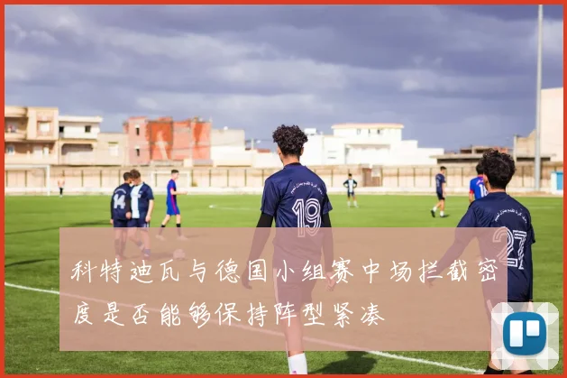 科特迪瓦与德国小组赛中场拦截密度是否能够保持阵型紧凑 · 用户常问