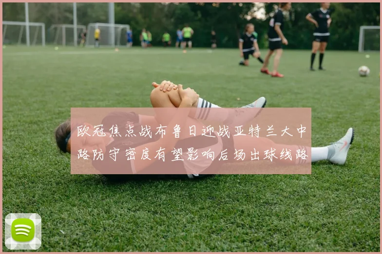 欧冠焦点战布鲁日迎战亚特兰大中路防守密度有望影响后场出球线路