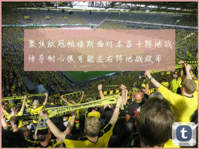 关于「聚焦欧冠帕福斯面对本菲卡阵地战传导耐心很可能左右阵地战效率」